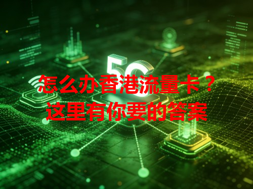 怎么办香港流量卡？这里有你要的答案