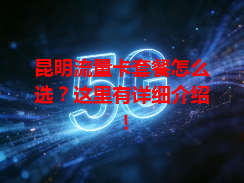 昆明流量卡套餐怎么选？这里有详细介绍！