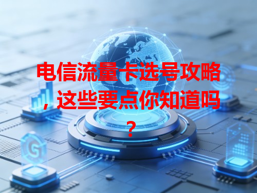 电信流量卡选号攻略，这些要点你知道吗？