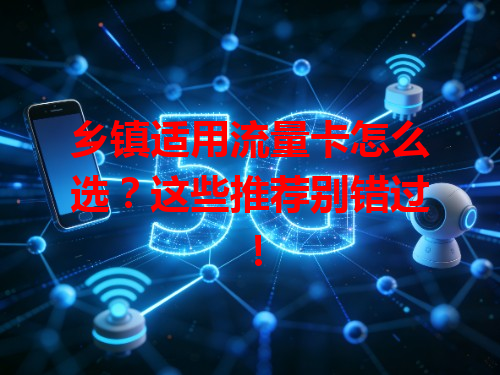 乡镇适用流量卡怎么选？这些推荐别错过！