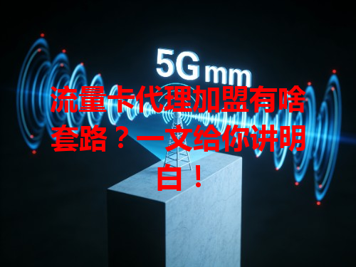 流量卡代理加盟有啥套路？一文给你讲明白！