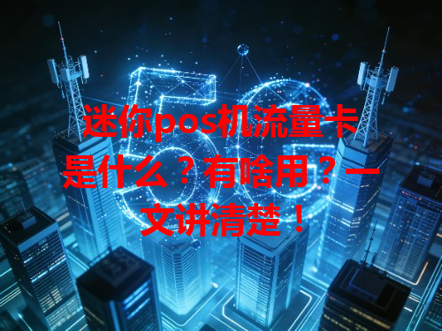 迷你pos机流量卡是什么？有啥用？一文讲清楚！