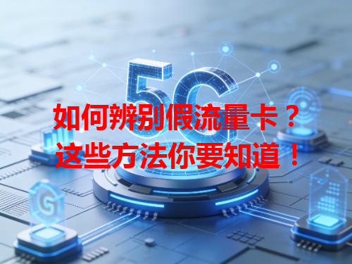 如何辨别假流量卡？这些方法你要知道！