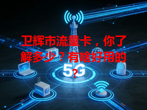 卫辉市流量卡，你了解多少？有啥好用的？
