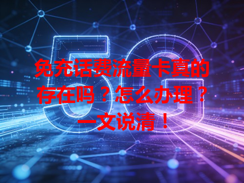 免充话费流量卡真的存在吗？怎么办理？一文说清！