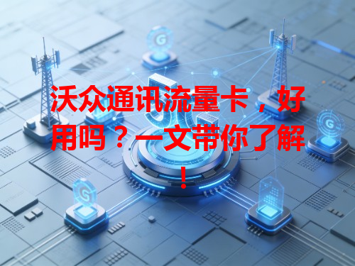 沃众通讯流量卡，好用吗？一文带你了解！