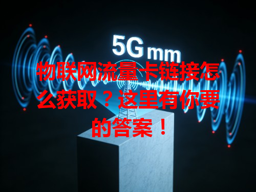 物联网流量卡链接怎么获取？这里有你要的答案！