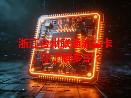 浙江台州联通流量卡，你了解多少？
