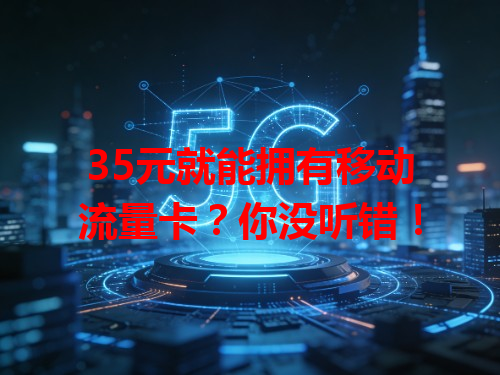 35元就能拥有移动流量卡？你没听错！