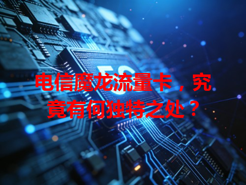 电信魔龙流量卡，究竟有何独特之处？