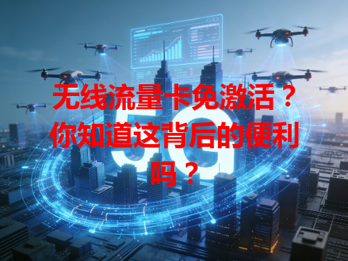 无线流量卡免激活？你知道这背后的便利吗？