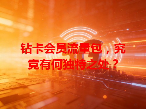 钻卡会员流量包，究竟有何独特之处？