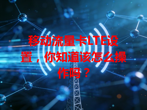 移动流量卡LTE设置，你知道该怎么操作吗？