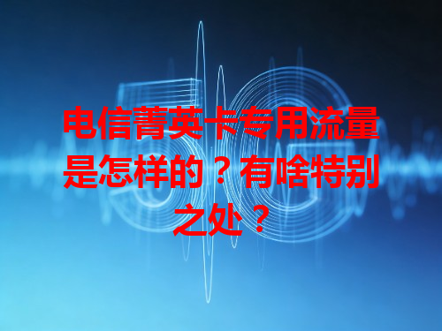 电信菁英卡专用流量是怎样的？有啥特别之处？