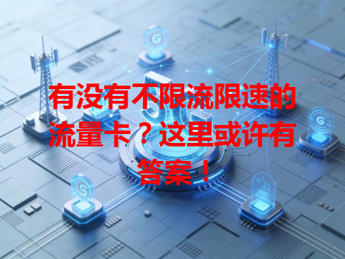 有没有不限流限速的流量卡？这里或许有答案！