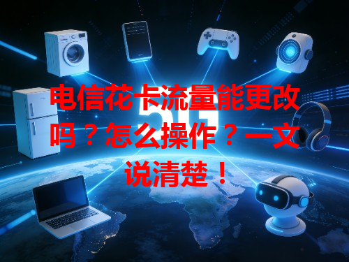 电信花卡流量能更改吗？怎么操作？一文说清楚！