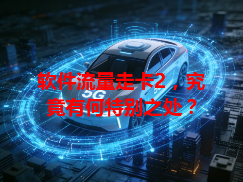 软件流量走卡2，究竟有何特别之处？