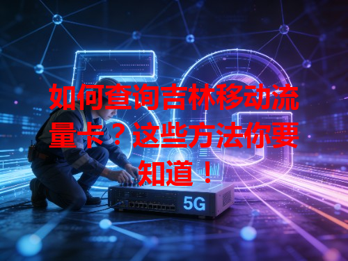 如何查询吉林移动流量卡？这些方法你要知道！