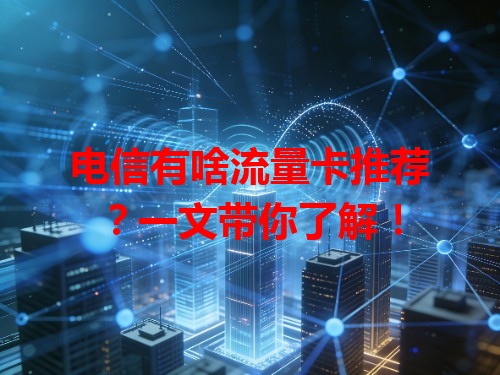 电信有啥流量卡推荐？一文带你了解！