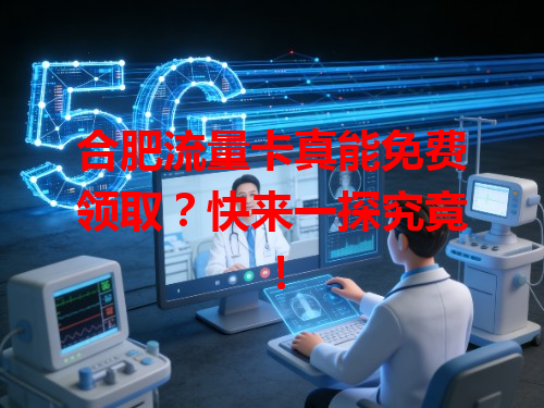 合肥流量卡真能免费领取？快来一探究竟！