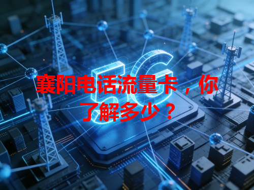 襄阳电话流量卡，你了解多少？