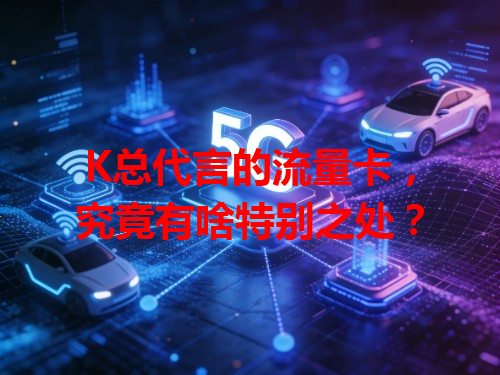 K总代言的流量卡，究竟有啥特别之处？