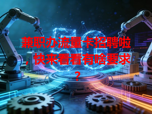 兼职办流量卡招聘啦，快来看看有啥要求？