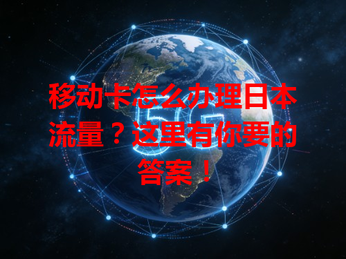 移动卡怎么办理日本流量？这里有你要的答案！