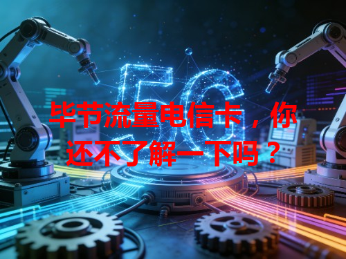毕节流量电信卡，你还不了解一下吗？