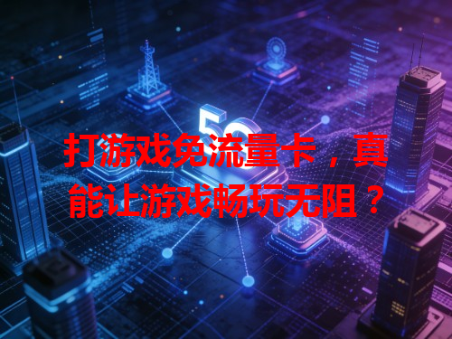 打游戏免流量卡，真能让游戏畅玩无阻？