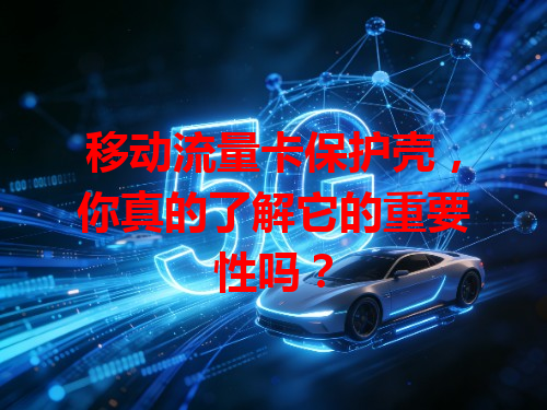 移动流量卡保护壳，你真的了解它的重要性吗？