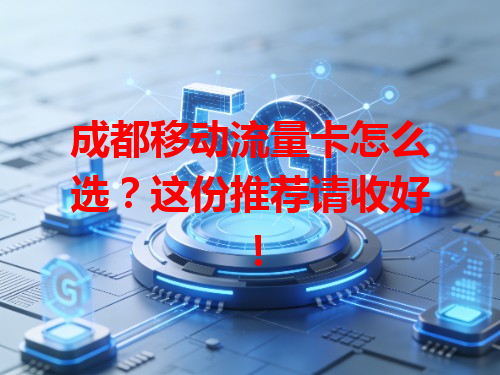成都移动流量卡怎么选？这份推荐请收好！