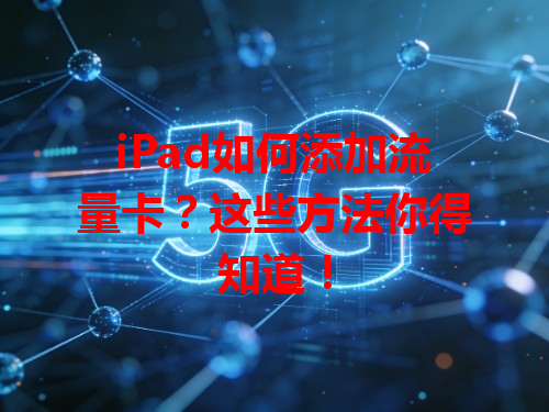 iPad如何添加流量卡？这些方法你得知道！
