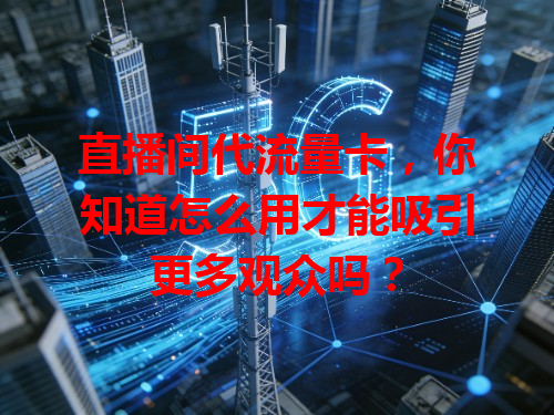 直播间代流量卡，你知道怎么用才能吸引更多观众吗？