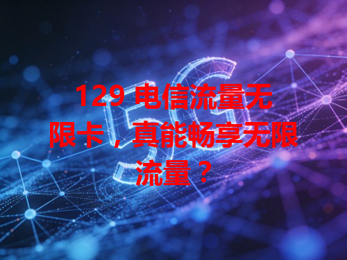 129 电信流量无限卡，真能畅享无限流量？