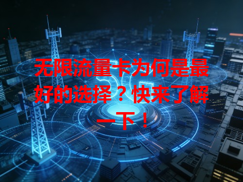 无限流量卡为何是最好的选择？快来了解一下！