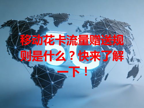移动花卡流量赠送规则是什么？快来了解一下！