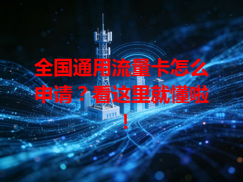 全国通用流量卡怎么申请？看这里就懂啦！