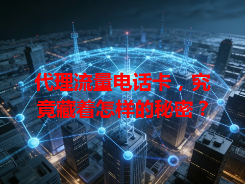 代理流量电话卡，究竟藏着怎样的秘密？