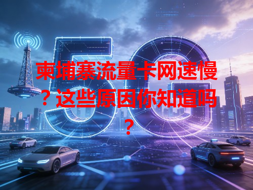 柬埔寨流量卡网速慢？这些原因你知道吗？