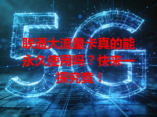 联通大流量卡真的能永久使用吗？快来一探究竟！