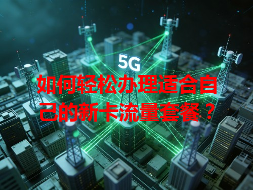 如何轻松办理适合自己的新卡流量套餐？