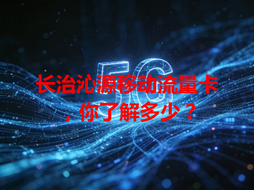 长治沁源移动流量卡，你了解多少？