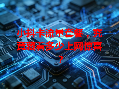 小抖卡流量套餐，究竟藏着多少上网惊喜？