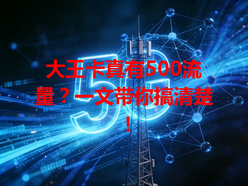 大王卡真有500流量？一文带你搞清楚！