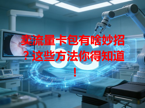 卖流量卡包有啥妙招？这些方法你得知道！