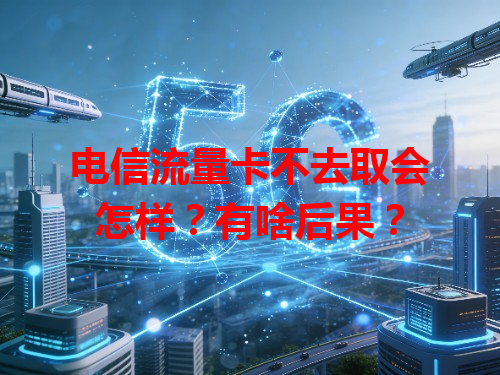 电信流量卡不去取会怎样？有啥后果？