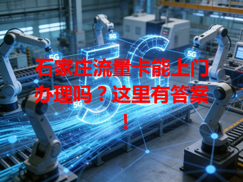 石家庄流量卡能上门办理吗？这里有答案！
