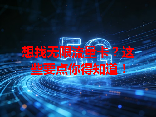 想找无限流量卡？这些要点你得知道！