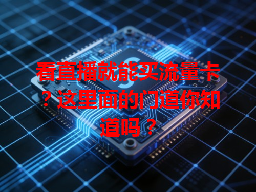 看直播就能买流量卡？这里面的门道你知道吗？